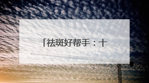 祛斑好帮手：十大淡斑卷王新宠