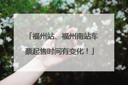 福州站、福州南站车票起售时间有变化！