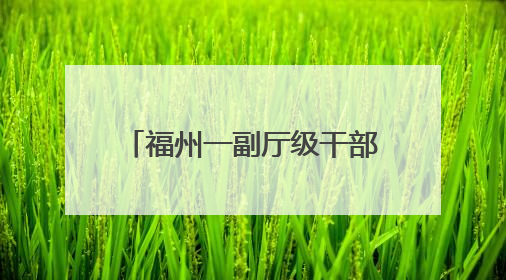 福州一副厅级干部有新职（附简历）