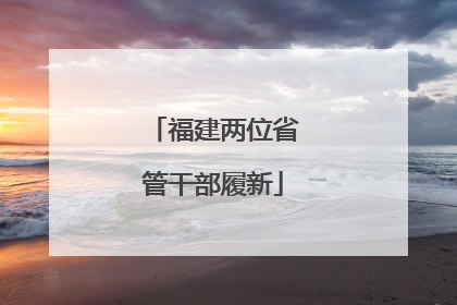福建两位省管干部履新