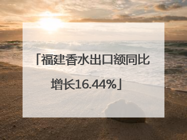 福建香水出口额同比增长16.44%