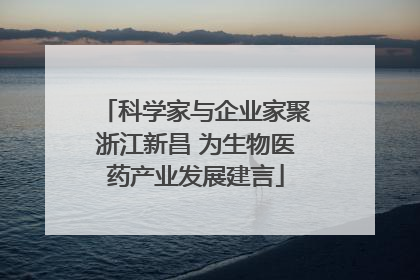 科学家与企业家聚浙江新昌 为生物医药产业发展建言