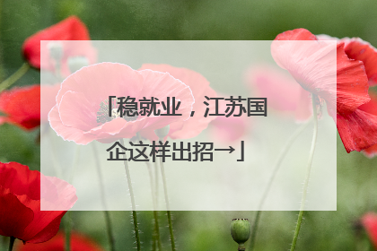 稳就业，江苏国企这样出招→