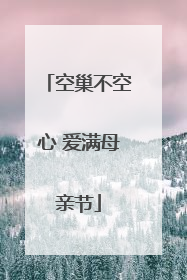 空巢不空心 爱满母亲节