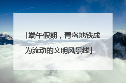 端午假期，青岛地铁成为流动的文明风景线