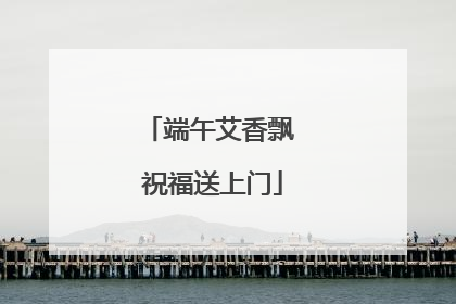 端午艾香飘 祝福送上门