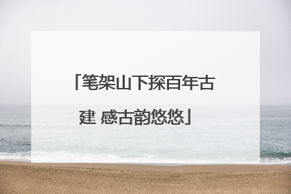 笔架山下探百年古建 感古韵悠悠