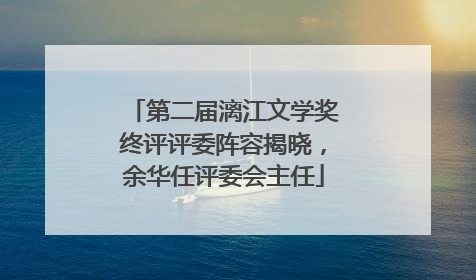 第二届漓江文学奖终评评委阵容揭晓，余华任评委会主任