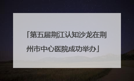 第五届荆江认知沙龙在荆州市中心医院成功举办