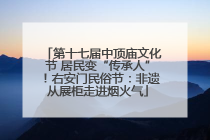 第十七届中顶庙文化节 居民变“传承人”！右安门民俗节：非遗从展柜走进烟火气