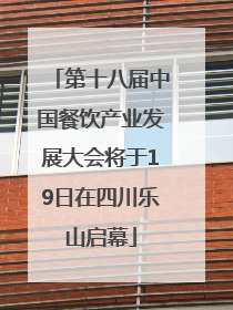 第十八届中国餐饮产业发展大会将于19日在四川乐山启幕