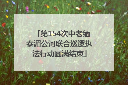 第154次中老缅泰湄公河联合巡逻执法行动圆满结束