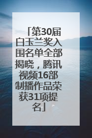 第30届白玉兰奖入围名单全部揭晓，腾讯视频16部制播作品荣获31项提名