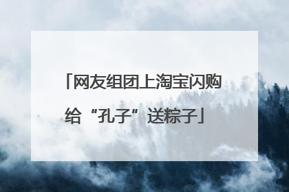 网友组团上淘宝闪购给“孔子”送粽子