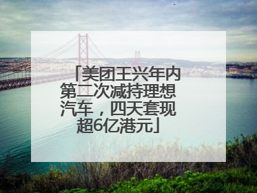 美团王兴年内第二次减持理想汽车，四天套现超6亿港元