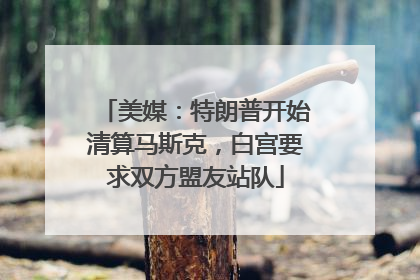 美媒：特朗普开始清算马斯克，白宫要求双方盟友站队