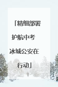 精细部署护航中考 冰城公安在行动