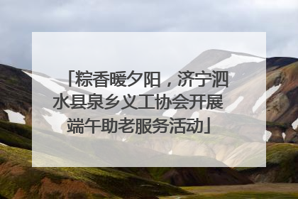 粽香暖夕阳，济宁泗水县泉乡义工协会开展端午助老服务活动