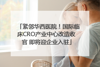 紧邻华西医院！国际临床CRO产业中心改造收官 即将迎企业入驻