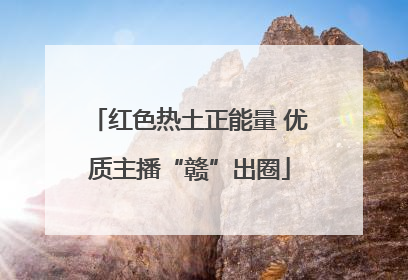红色热土正能量 优质主播“赣”出圈
