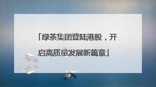 绿茶集团登陆港股，开启高质量发展新篇章