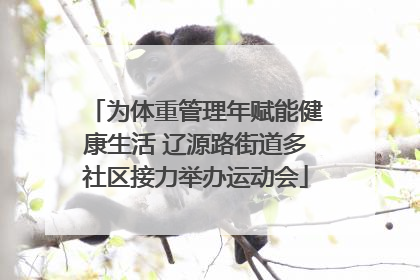 为体重管理年赋能健康生活 辽源路街道多社区接力举办运动会