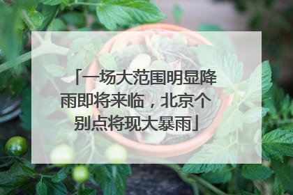 一场大范围明显降雨即将来临，北京个别点将现大暴雨