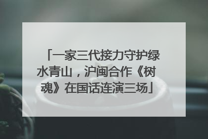 一家三代接力守护绿水青山，沪闽合作《树魂》在国话连演三场