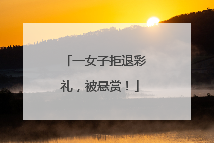 一女子拒退彩礼，被悬赏！
