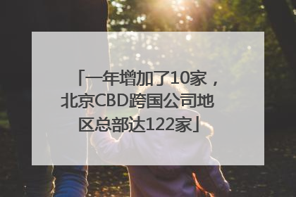 一年增加了10家，北京CBD跨国公司地区总部达122家