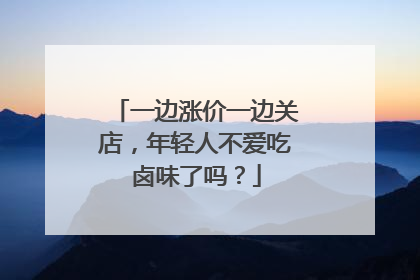 一边涨价一边关店，年轻人不爱吃卤味了吗？