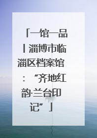 一馆一品丨淄博市临淄区档案馆：“齐地红韵·兰台印记”