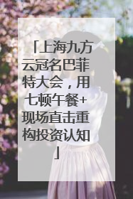 上海九方云冠名巴菲特大会，用七顿午餐+现场直击重构投资认知