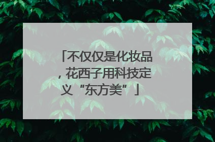不仅仅是化妆品，花西子用科技定义“东方美”