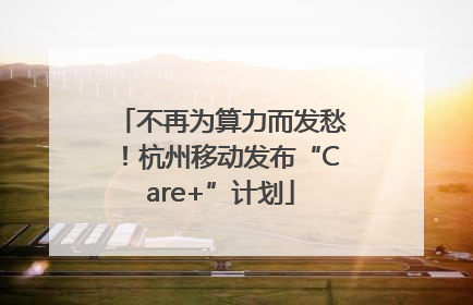 不再为算力而发愁！杭州移动发布“Care+”计划