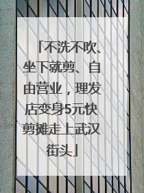 不洗不吹、坐下就剪、自由营业，理发店变身5元快剪摊走上武汉街头