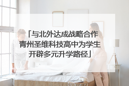 与北外达成战略合作 青州圣维科技高中为学生开辟多元升学路径