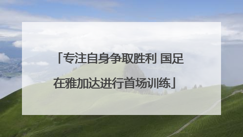 专注自身争取胜利 国足在雅加达进行首场训练