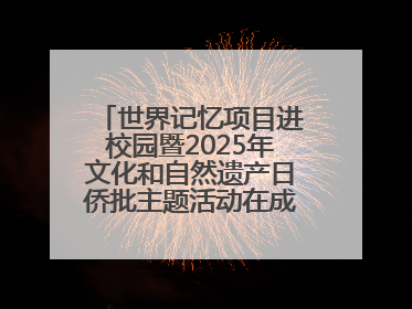 世界记忆项目进校园暨2025年文化和自然遗产日侨批主题活动在成都市青羊区启幕