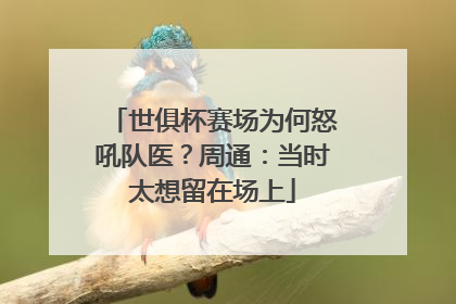 世俱杯赛场为何怒吼队医？周通：当时太想留在场上