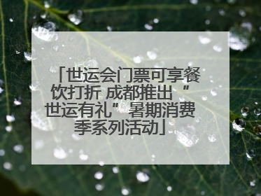 世运会门票可享餐饮打折 成都推出“世运有礼”暑期消费季系列活动