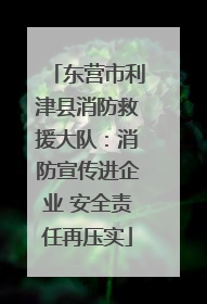 东营市利津县消防救援大队：消防宣传进企业 安全责任再压实