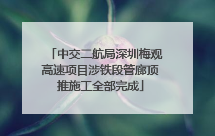 中交二航局深圳梅观高速项目涉铁段管廊顶推施工全部完成