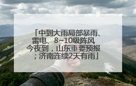 中到大雨局部暴雨、雷电、8~10级阵风今夜到，山东重要预报；济南连续2天有雨