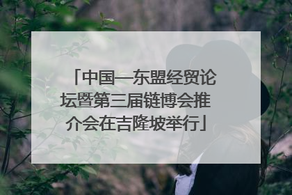 中国—东盟经贸论坛暨第三届链博会推介会在吉隆坡举行