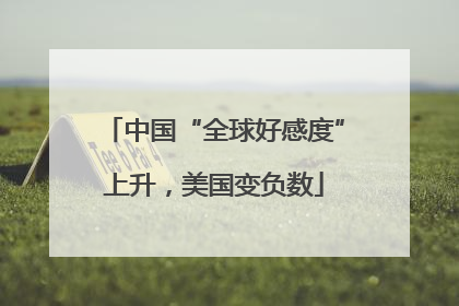 中国“全球好感度”上升，美国变负数