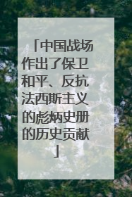 中国战场作出了保卫和平、反抗法西斯主义的彪炳史册的历史贡献