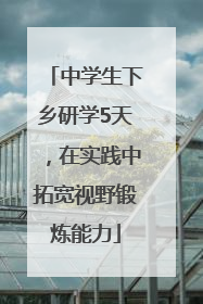 中学生下乡研学5天，在实践中拓宽视野锻炼能力