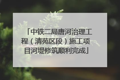 中铁二局唐河治理工程（清苑区段）施工项目河堤修筑顺利完成