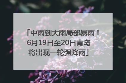 中雨到大雨局部暴雨！6月19日至20日青岛将出现一轮强降雨